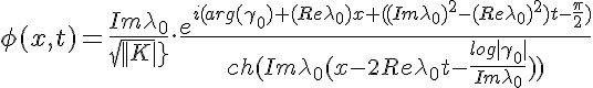 5$\phi(x,t)=\frac{Im\lambda_0}{sqrt{|K|}}.\frac{e^{i(arg(\gamma_0)+(Re\lambda_0)x+((Im\lambda_0)^2-(Re\lambda_0)^2)t-\frac{\pi}{2})}}{ch(Im\lambda_0(x-2Re\lambda_0t-\frac{log|\gamma_0|}{Im\lambda_0}))}